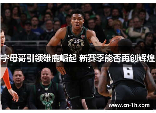 字母哥引领雄鹿崛起 新赛季能否再创辉煌