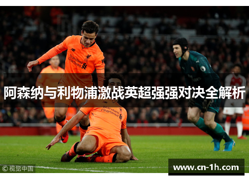 阿森纳与利物浦激战英超强强对决全解析