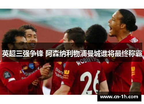 英超三强争锋 阿森纳利物浦曼城谁将最终称霸