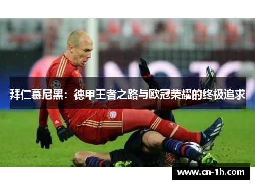 拜仁慕尼黑：德甲王者之路与欧冠荣耀的终极追求