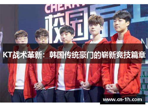 KT战术革新：韩国传统豪门的崭新竞技篇章