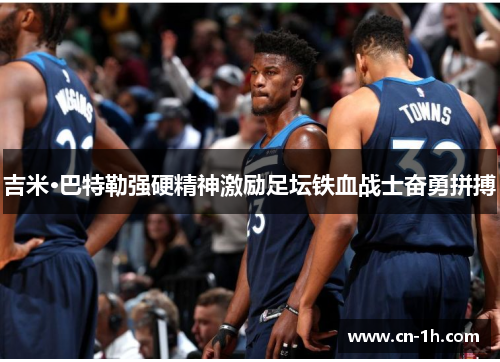 吉米·巴特勒强硬精神激励足坛铁血战士奋勇拼搏