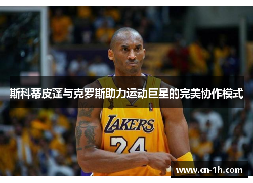 斯科蒂皮蓬与克罗斯助力运动巨星的完美协作模式