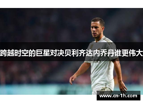 跨越时空的巨星对决贝利齐达内乔丹谁更伟大