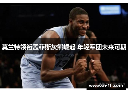 莫兰特领衔孟菲斯灰熊崛起 年轻军团未来可期