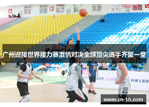 广州迎接世界接力赛激情对决全球顶尖选手齐聚一堂