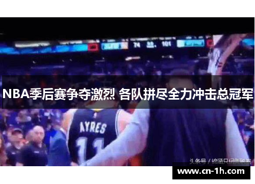 NBA季后赛争夺激烈 各队拼尽全力冲击总冠军