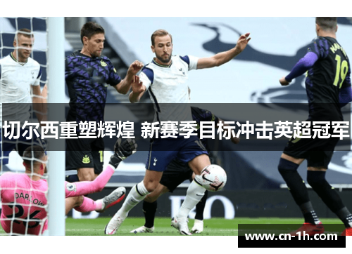 切尔西重塑辉煌 新赛季目标冲击英超冠军