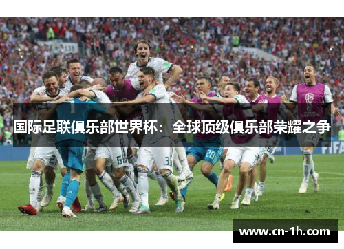 国际足联俱乐部世界杯：全球顶级俱乐部荣耀之争
