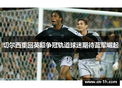 切尔西重回英超争冠轨道球迷期待蓝军崛起