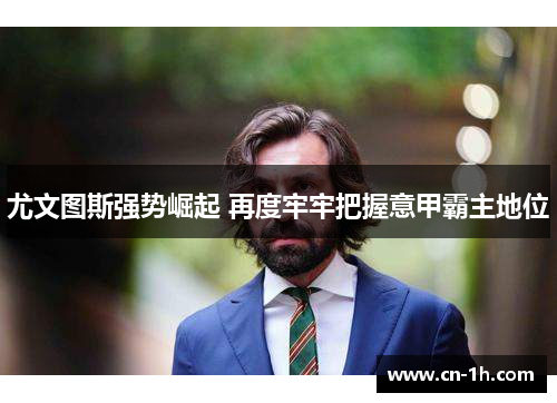 尤文图斯强势崛起 再度牢牢把握意甲霸主地位