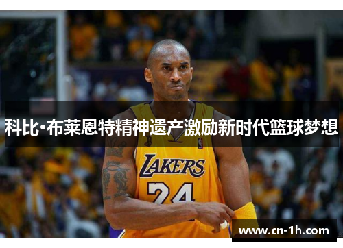 科比·布莱恩特精神遗产激励新时代篮球梦想