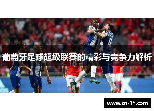 葡萄牙足球超级联赛的精彩与竞争力解析