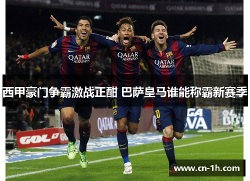 西甲豪门争霸激战正酣 巴萨皇马谁能称霸新赛季