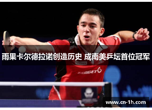 雨果卡尔德拉诺创造历史 成南美乒坛首位冠军