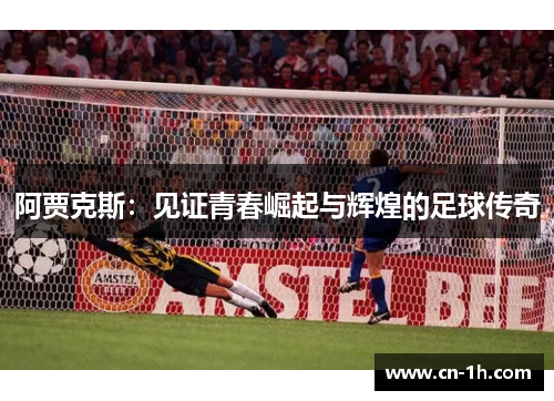 阿贾克斯：见证青春崛起与辉煌的足球传奇