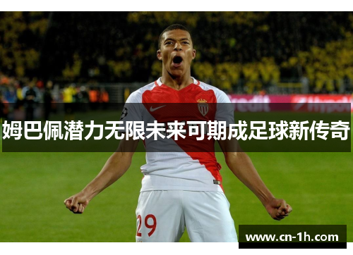 姆巴佩潜力无限未来可期成足球新传奇
