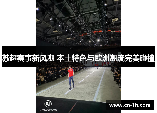 苏超赛事新风潮 本土特色与欧洲潮流完美碰撞