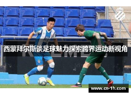 西蒙拜尔斯谈足球魅力探索跨界运动新视角