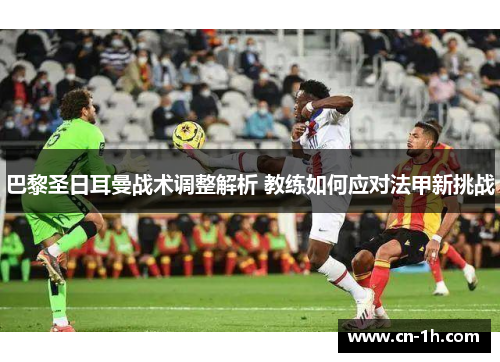 巴黎圣日耳曼战术调整解析 教练如何应对法甲新挑战