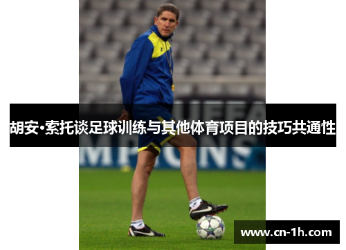 胡安·索托谈足球训练与其他体育项目的技巧共通性
