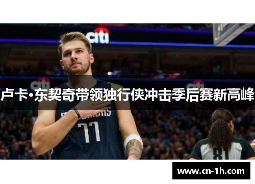 卢卡·东契奇带领独行侠冲击季后赛新高峰