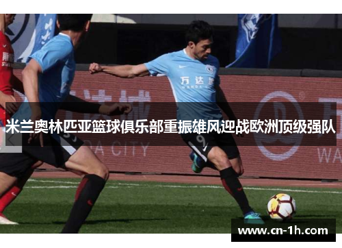 米兰奥林匹亚篮球俱乐部重振雄风迎战欧洲顶级强队