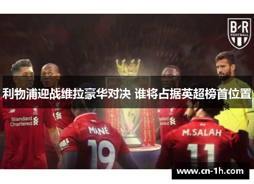 利物浦迎战维拉豪华对决 谁将占据英超榜首位置