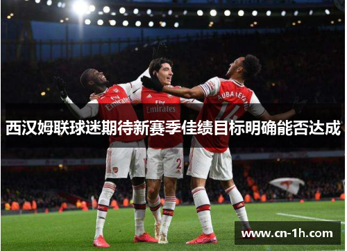 西汉姆联球迷期待新赛季佳绩目标明确能否达成