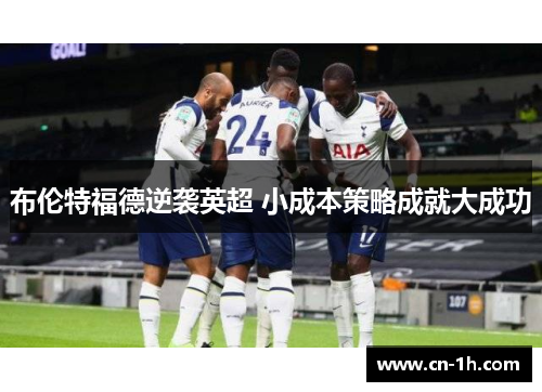 布伦特福德逆袭英超 小成本策略成就大成功