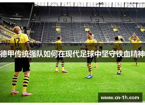 德甲传统强队如何在现代足球中坚守铁血精神