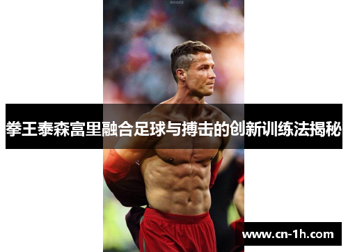 拳王泰森富里融合足球与搏击的创新训练法揭秘