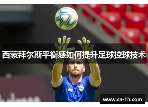 西蒙拜尔斯平衡感如何提升足球控球技术