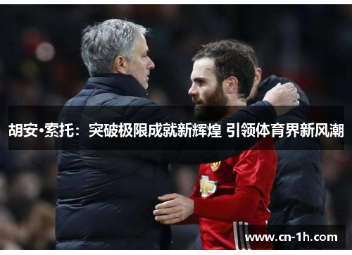 胡安·索托：突破极限成就新辉煌 引领体育界新风潮