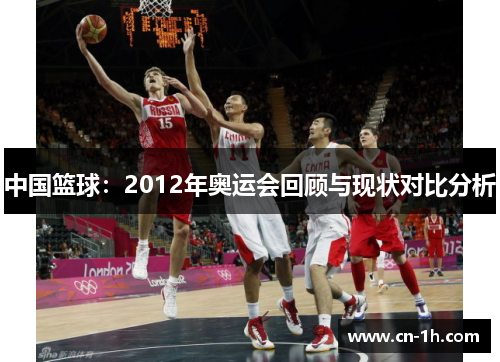 中国篮球：2012年奥运会回顾与现状对比分析