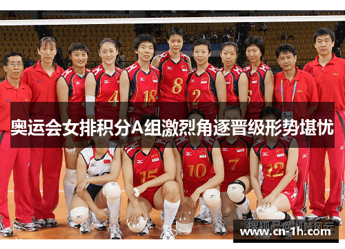 奥运会女排积分A组激烈角逐晋级形势堪忧